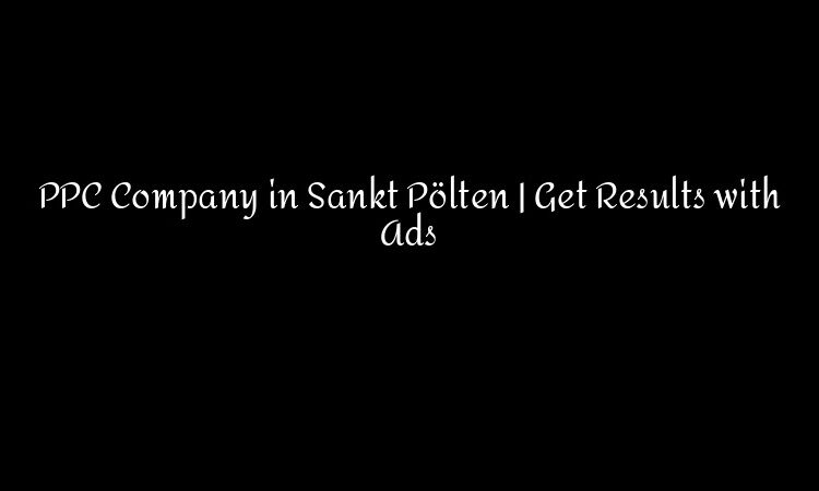 PPC Company in Sankt Pölten | Get Results with Ads