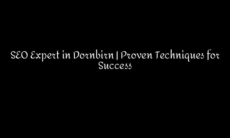 SEO Expert in Dornbirn | Proven Techniques for Success