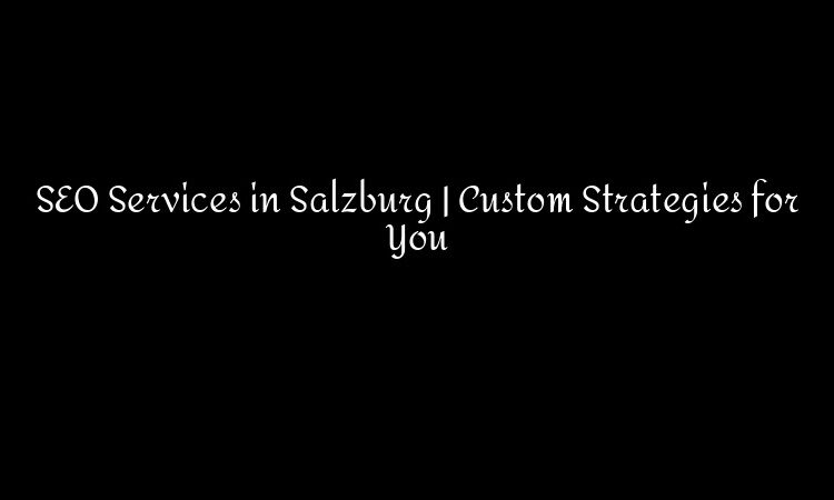 SEO Services in Salzburg | Custom Strategies for You