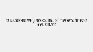 12 Reasons Why Blogging Is Important for Businesses