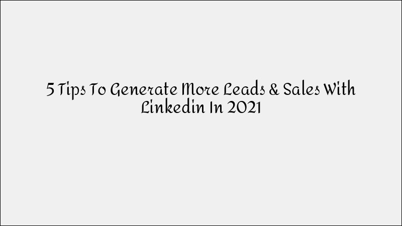 5 LinkedIn Tips to Generate More Leads & Sales