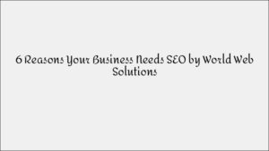 6 Reasons Your Business Absolutely Needs SEO