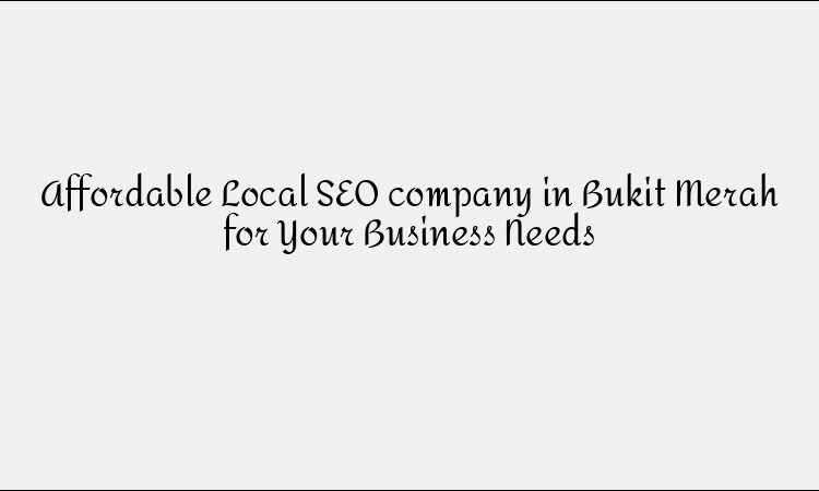 Affordable Local SEO company in Bukit Merah for Your Business Needs