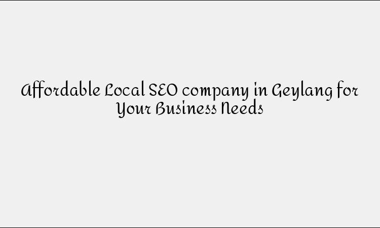 Affordable Local SEO company in Geylang for Your Business Needs