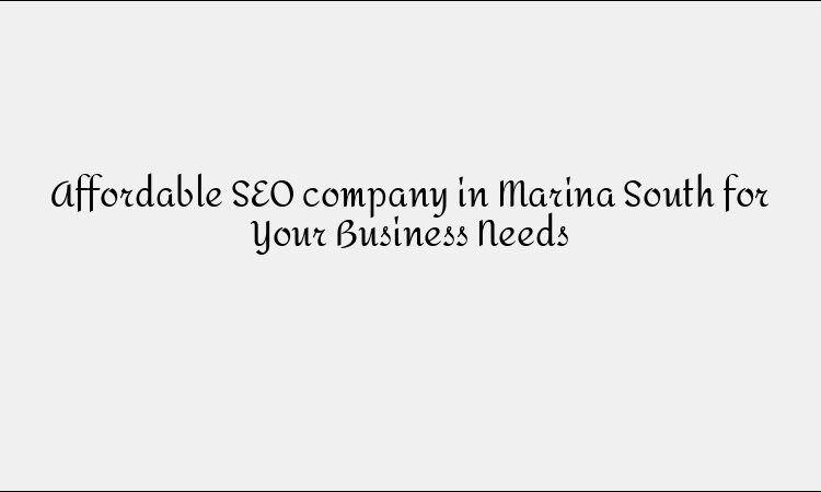 Affordable SEO company in Marina South for Your Business Needs