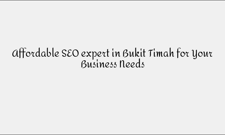 Affordable SEO expert in Bukit Timah for Your Business Needs