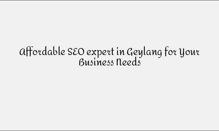 Affordable SEO expert in Geylang for Your Business Needs