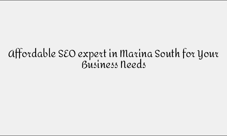 Affordable SEO expert in Marina South for Your Business Needs