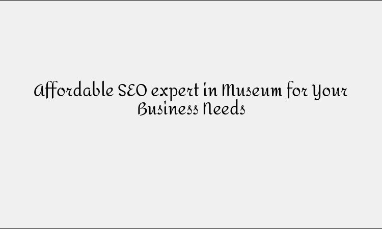 Affordable SEO expert in Museum for Your Business Needs