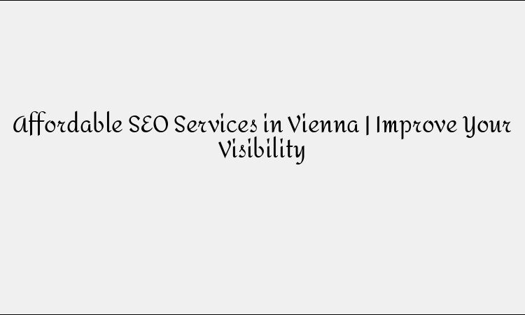 Affordable SEO Services in Vienna | Improve Your Visibility