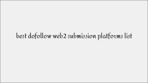 Best Dofollow Web2.0 Submission Platforms for Powerful Tier-1 Backlinks