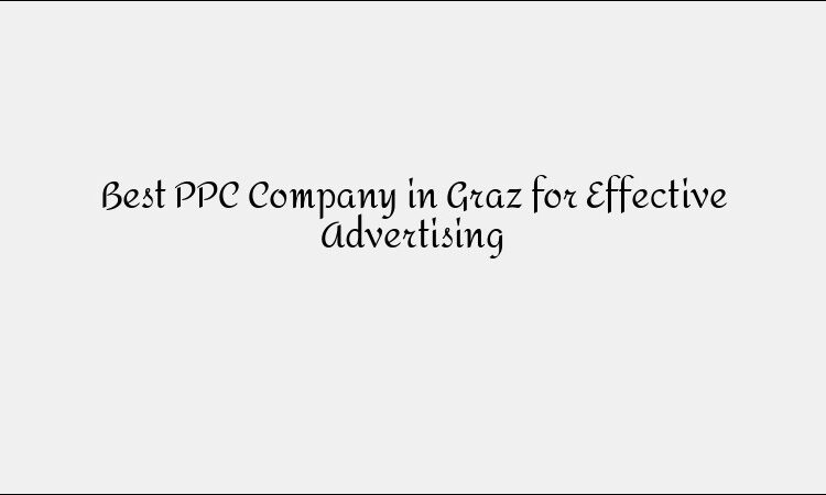 Best PPC Company in Graz for Effective Advertising