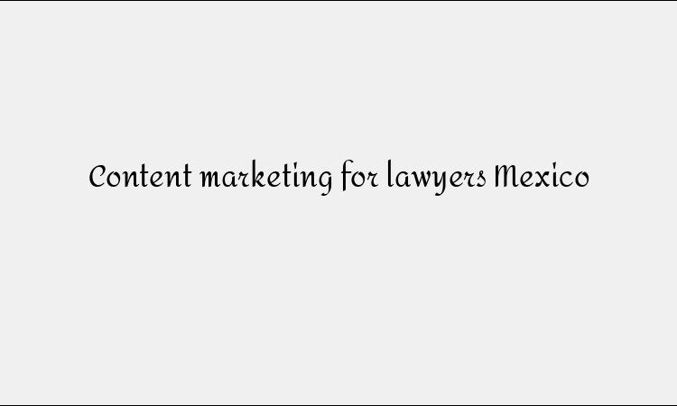 Content marketing for lawyers Mexico