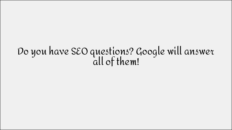 Got SEO Questions? Google Has the Answers!