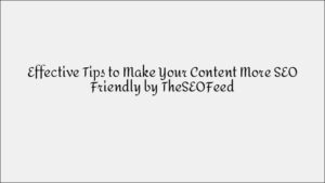 SEO-Friendly Content Writing: Effective Tips & Strategies