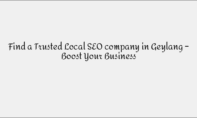 Find a Trusted Local SEO company in Geylang – Boost Your Business