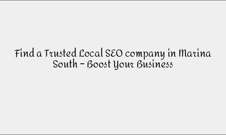 Find a Trusted Local SEO company in Marina South – Boost Your Business