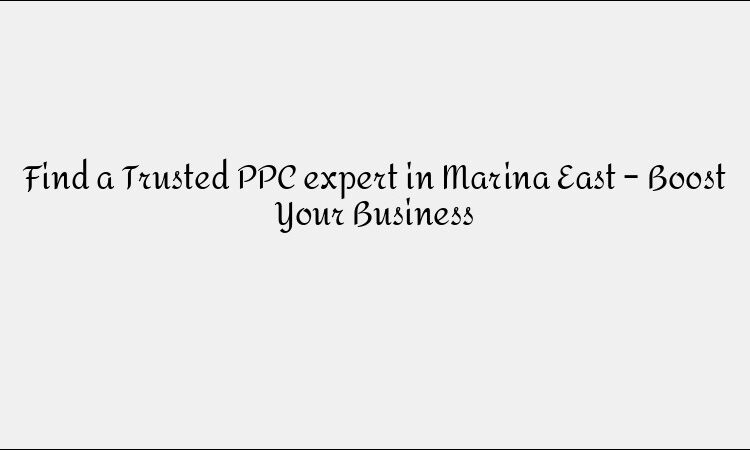Find a Trusted PPC expert in Marina East – Boost Your Business