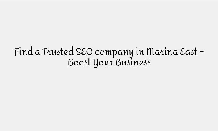 Find a Trusted SEO company in Marina East – Boost Your Business
