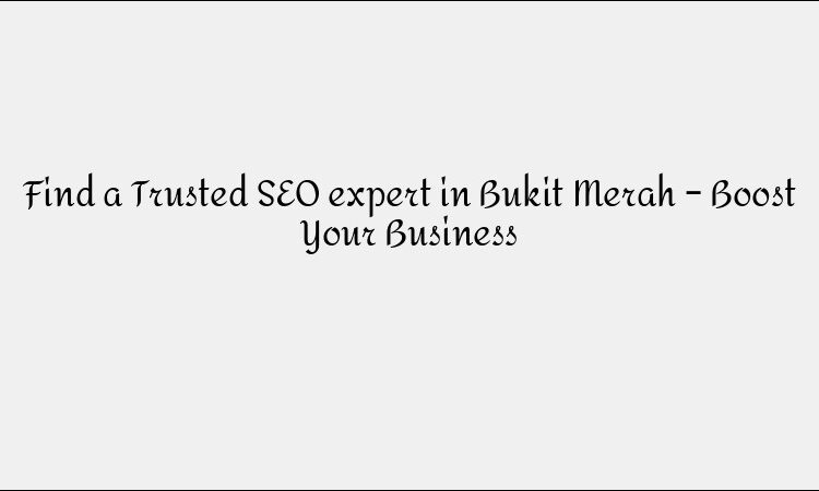 Find a Trusted SEO expert in Bukit Merah – Boost Your Business