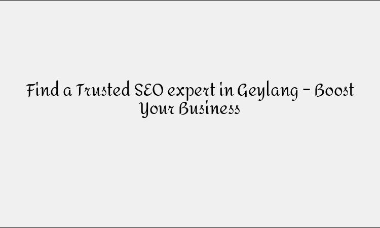 Find a Trusted SEO expert in Geylang – Boost Your Business