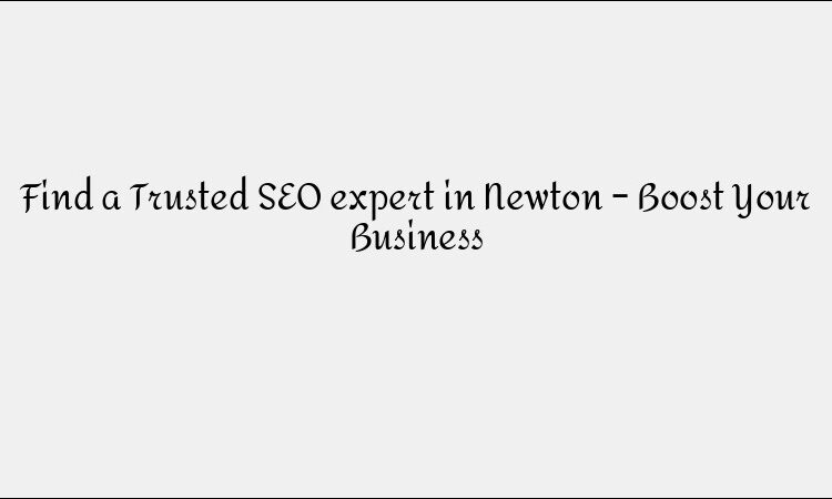 Find a Trusted SEO expert in Newton – Boost Your Business