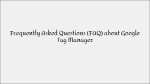 Google Tag Manager FAQ: Everything You Need to Know