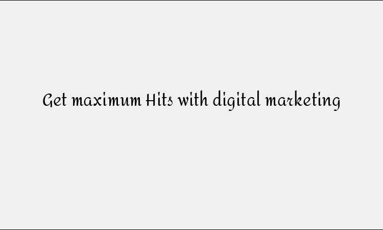 Get maximum Hits with digital marketing