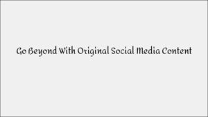 Go Beyond: Create Original Social Media Content
