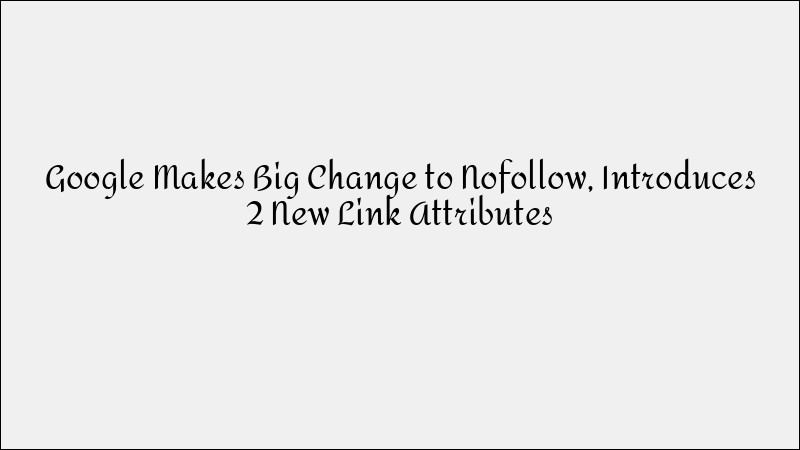 Google Introduces Two New Link Attributes with Major Updates to Nofollow Tags
