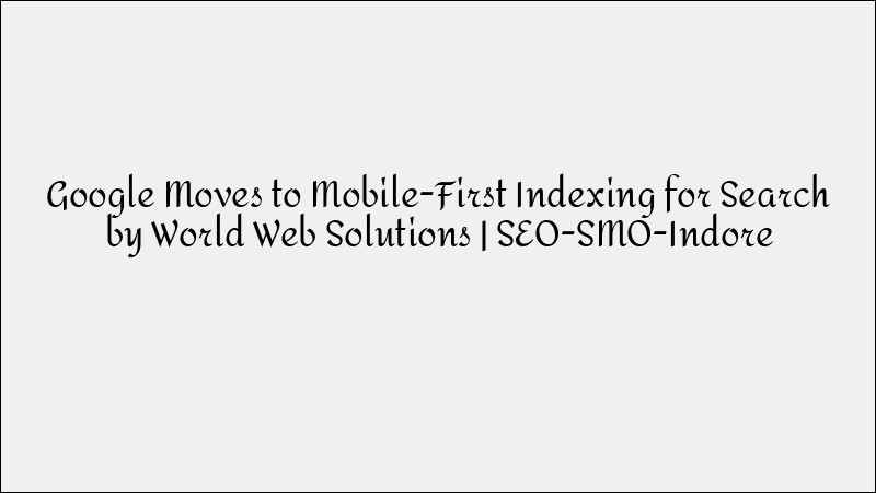 Google Moves to Mobile-First Indexing: What You Need to Know