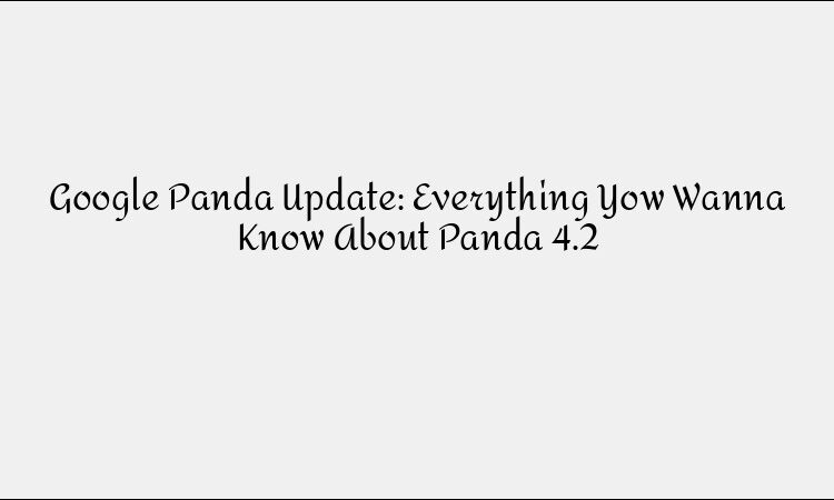 Google Panda Update: Everything Yow Wanna Know About Panda 4.2