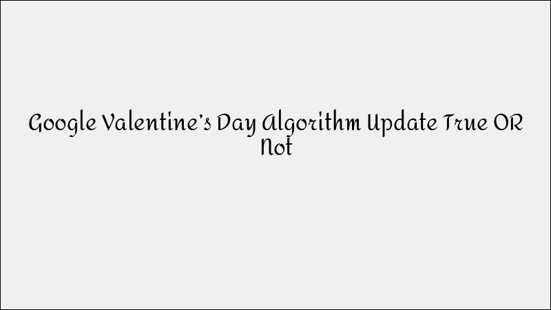 Google Valentine’s Day Algorithm Update: Truth or Myth?