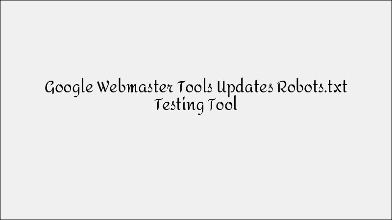 Google Webmaster Tools: Robots.txt Testing Tool Update