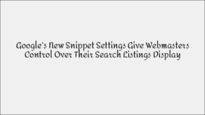 Google's New Snippet Settings Give Website Owners Control Over Search Listings