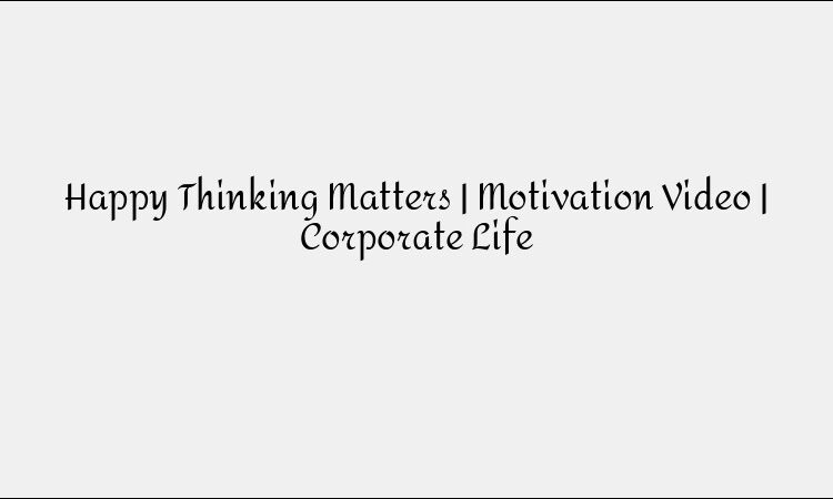 Why Happy Thinking Matters: Motivational Strategies for Corporate Success