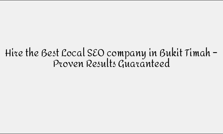Hire the Best Local SEO company in Bukit Timah – Proven Results Guaranteed