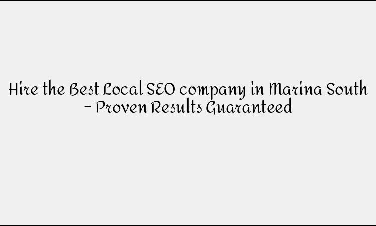 Hire the Best Local SEO company in Marina South – Proven Results Guaranteed