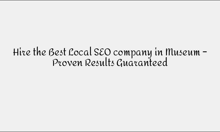 Hire the Best Local SEO company in Museum – Proven Results Guaranteed