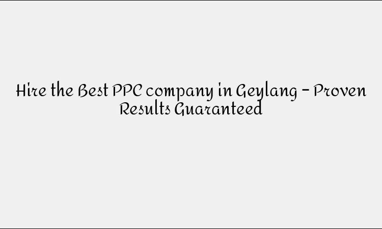 Hire the Best PPC company in Geylang – Proven Results Guaranteed