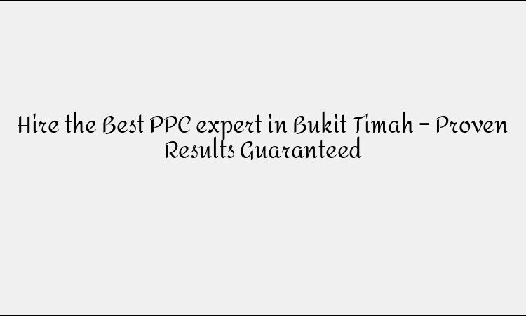 Hire the Best PPC expert in Bukit Timah – Proven Results Guaranteed