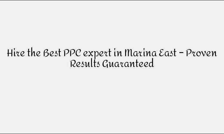 Hire the Best PPC expert in Marina East – Proven Results Guaranteed