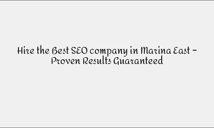Hire the Best SEO company in Marina East – Proven Results Guaranteed