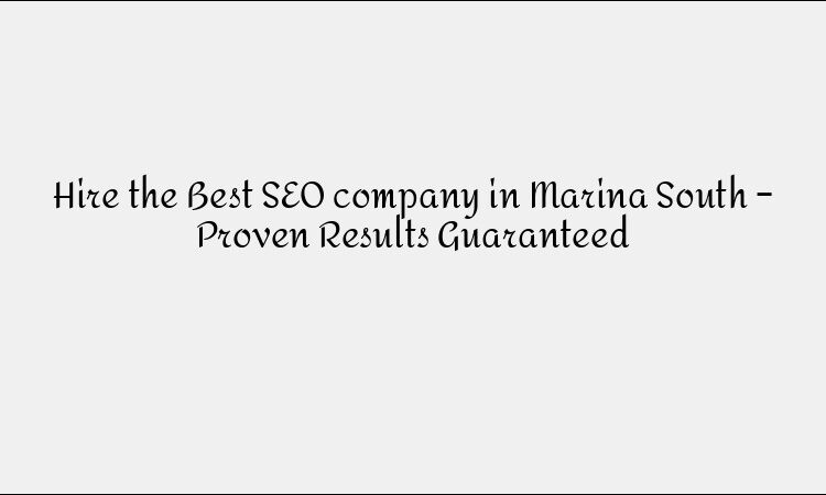 Hire the Best SEO company in Marina South – Proven Results Guaranteed