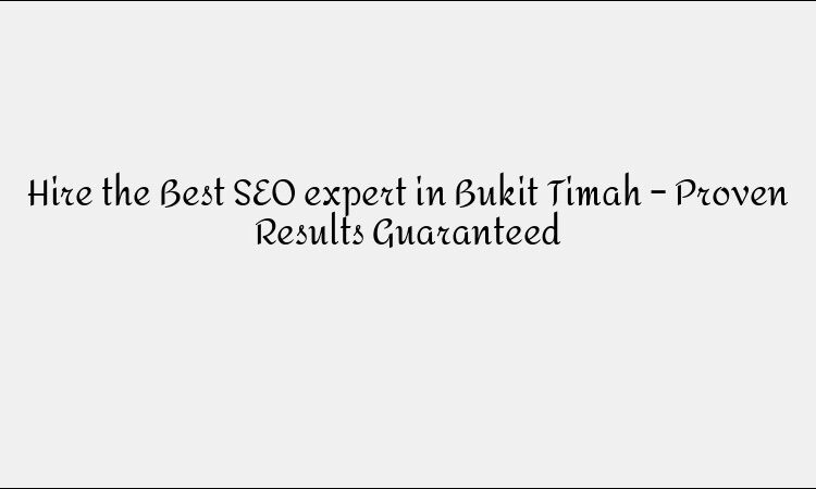 Hire the Best SEO expert in Bukit Timah – Proven Results Guaranteed