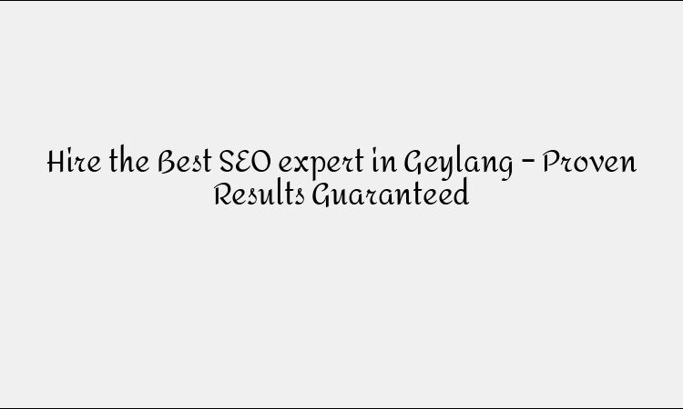 Hire the Best SEO expert in Geylang – Proven Results Guaranteed