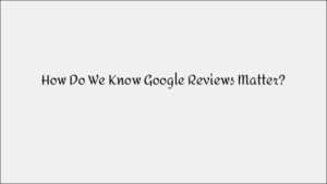 How Google Reviews Impact Your Business: Evidence-Based Insights