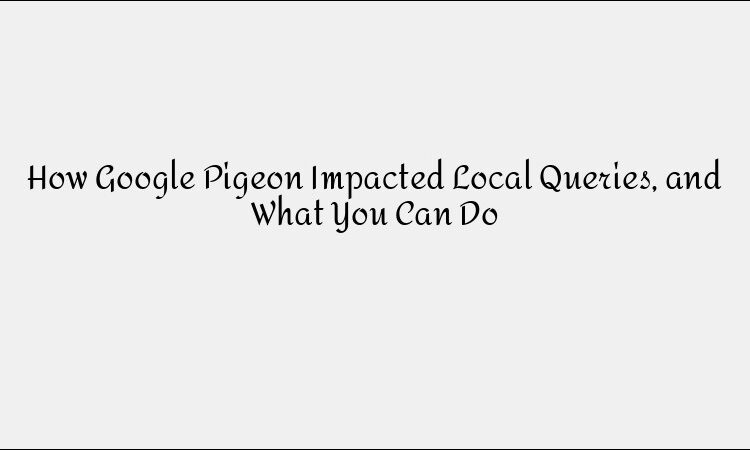 How Google Pigeon Impacted Local Queries, and What You Can Do