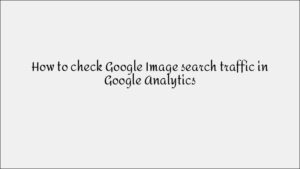 How to Check Google Image Search Traffic in Google Analytics