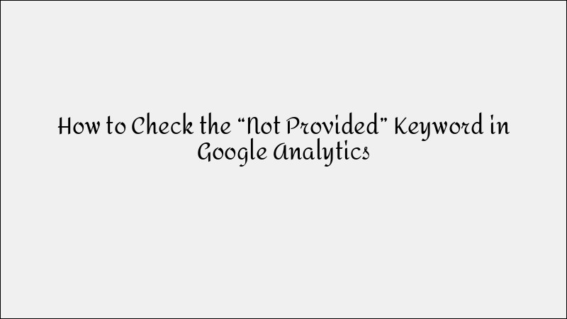 How to Check 'Not Provided' Keywords in Google Analytics